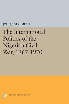 The International Politics of the Nigerian Civil War, 1967-1970 - John J. Stremlau - cover