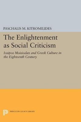 The Enlightenment as Social Criticism: Iosipos Moisiodax and Greek Culture in the Eighteenth Century - Paschalis M. Kitromilides - cover