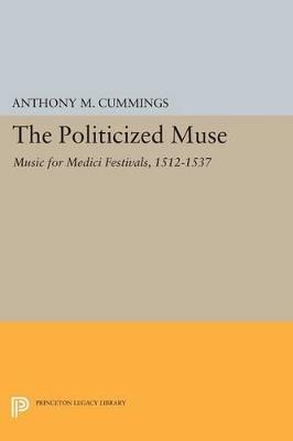 The Politicized Muse: Music for Medici Festivals, 1512-1537 - Anthony M. Cummings - cover