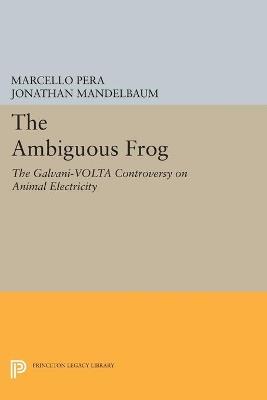 The Ambiguous Frog: The Galvani-Volta Controversy on Animal Electricity - Marcello Pera - cover