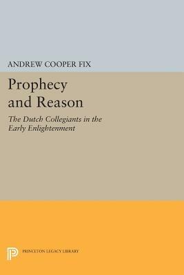 Prophecy and Reason: The Dutch Collegiants in the Early Enlightenment - Andrew Cooper Fix - cover