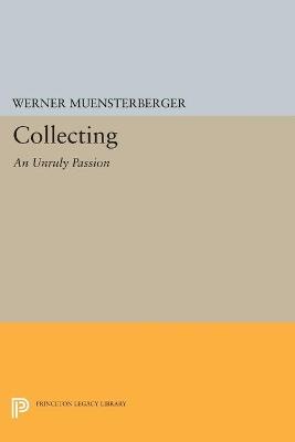 Collecting: An Unruly Passion: Psychological Perspectives - Werner Muensterberger - cover