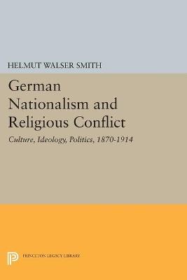 German Nationalism and Religious Conflict: Culture, Ideology, Politics, 1870-1914 - Helmut Walser Smith - cover