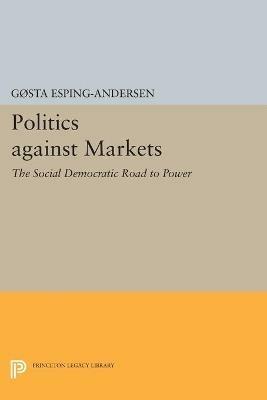 Politics against Markets: The Social Democratic Road to Power - Gosta Esping-Andersen - cover