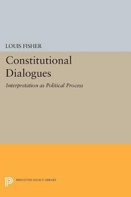 Constitutional Dialogues: Interpretation as Political Process - Louis Fisher - cover