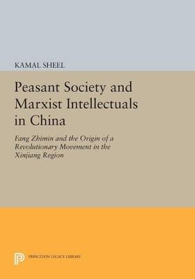 Peasant Society and Marxist Intellectuals in China: Fang Zhimin and the Origin of a Revolutionary Movement in the Xinjiang Region - Kamal Sheel - cover