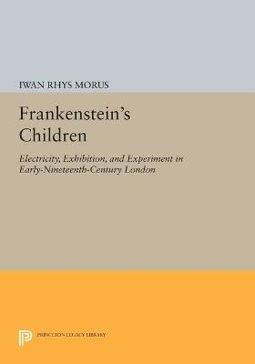 Frankenstein's Children: Electricity, Exhibition, and Experiment in Early-Nineteenth-Century London - Iwan Rhys Morus - cover