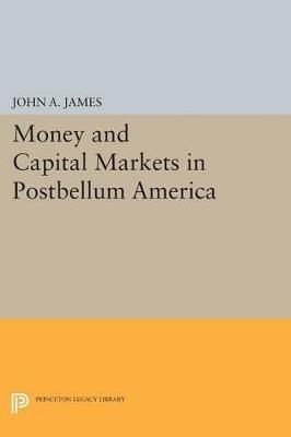 Money and Capital Markets in Postbellum America - John A. James - cover