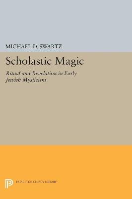 Scholastic Magic: Ritual and Revelation in Early Jewish Mysticism - Michael D. Swartz - cover