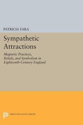 Sympathetic Attractions: Magnetic Practices, Beliefs, and Symbolism in Eighteenth-Century England - Patricia Fara - cover