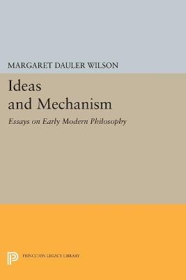 Ideas and Mechanism: Essays on Early Modern Philosophy - Margaret Dauler Wilson - cover