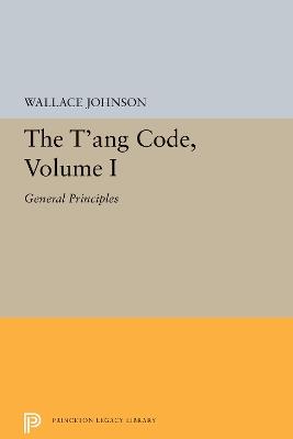 The T'ang Code, Volume I: General Principles - Wallace Johnson - cover