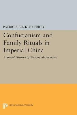 Confucianism and Family Rituals in Imperial China: A Social History of Writing about Rites - Patricia Buckley Ebrey - cover