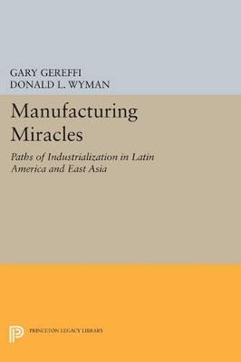 Manufacturing Miracles: Paths of Industrialization in Latin America and East Asia - cover