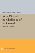 Louis IX and the Challenge of the Crusade: A Study in Rulership