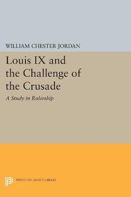 Louis IX and the Challenge of the Crusade: A Study in Rulership - William Chester Jordan - cover