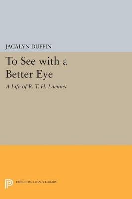 To See with a Better Eye: A Life of R. T. H. Laennec - Jacalyn Duffin - cover