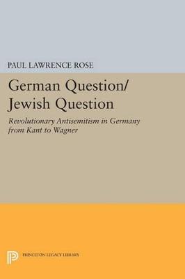 German Question/Jewish Question: Revolutionary Antisemitism in Germany from Kant to Wagner - Paul Lawrence Rose - cover
