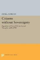 Citizens without Sovereignty: Equality and Sociability in French Thought, 1670-1789 - Daniel Gordon - cover