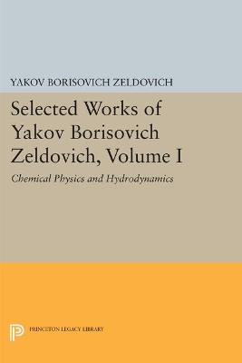 Selected Works of Yakov Borisovich Zeldovich, Volume I: Chemical Physics and Hydrodynamics - Yakov Borisovich Zeldovich - cover