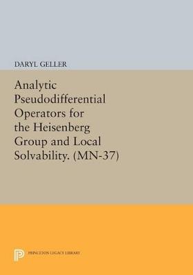 Analytic Pseudodifferential Operators for the Heisenberg Group and Local Solvability. (MN-37) - Daryl Geller - cover