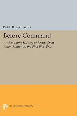 Before Command: An Economic History of Russia from Emancipation to the First Five-Year - Paul R. Gregory - cover