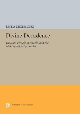 Divine Decadence: Fascism, Female Spectacle, and the Makings of Sally Bowles - Linda Mizejewski - cover