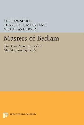 Masters of Bedlam: The Transformation of the Mad-Doctoring Trade - Andrew Scull,Charlotte MacKenzie,Nicholas Hervey - cover