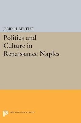 Politics and Culture in Renaissance Naples - Jerry H. Bentley - cover