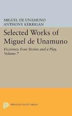 Selected Works of Miguel de Unamuno, Volume 7: Ficciones: Four Stories and a Play - Miguel de Unamuno - cover