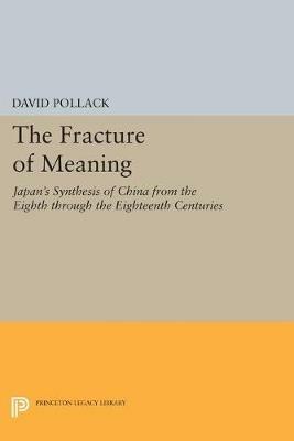 The Fracture of Meaning: Japan's Synthesis of China from the Eighth through the Eighteenth Centuries - David Pollack - cover