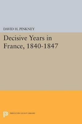 Decisive Years in France, 1840-1847 - David H. Pinkney - cover