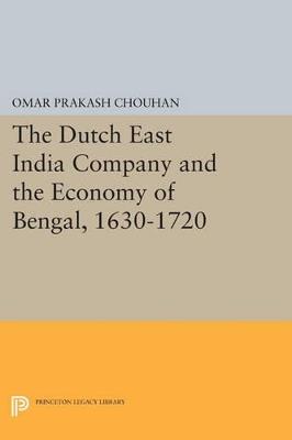 The Dutch East India Company and the Economy of Bengal, 1630-1720 - Om Prakash - cover