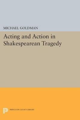 Acting and Action in Shakespearean Tragedy - Michael Goldman - cover