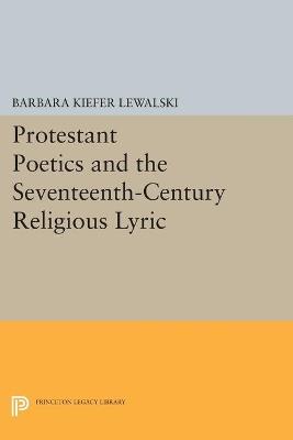 Protestant Poetics and the Seventeenth-Century Religious Lyric - Barbara Kiefer Lewalski - cover