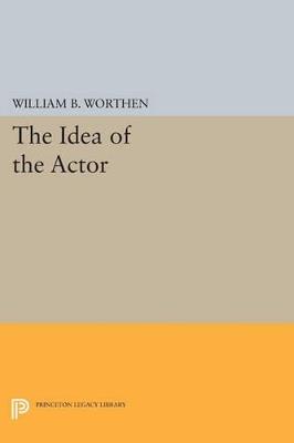 The Idea of the Actor - William B. Worthen - cover