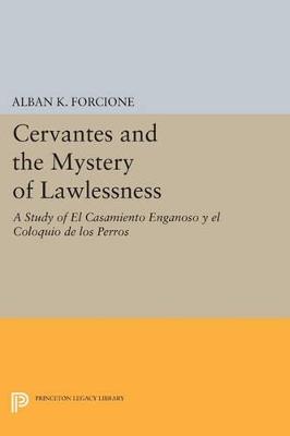 Cervantes and the Mystery of Lawlessness: A Study of El Casamiento Enganoso y el Coloquio de los Perros - Alban K. Forcione - cover