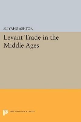 Levant Trade in the Middle Ages - Eliyahu Ashtor - cover