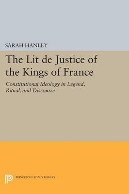 The Lit de Justice of the Kings of France: Constitutional Ideology in Legend, Ritual, and Discourse - Sarah Hanley - cover