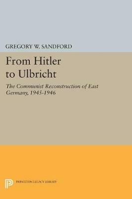 From Hitler to Ulbricht: The Communist Reconstruction of East Germany, 1945-1946 - Gregory W. Sandford - cover