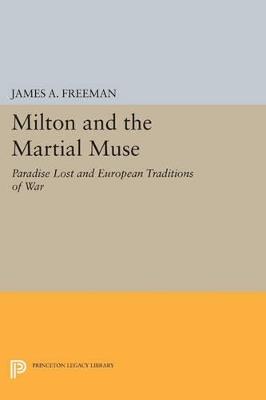 Milton and the Martial Muse: Paradise Lost and European Traditions of War - James A. Freeman - cover