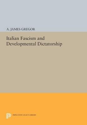 Italian Fascism and Developmental Dictatorship - A. James Gregor - cover
