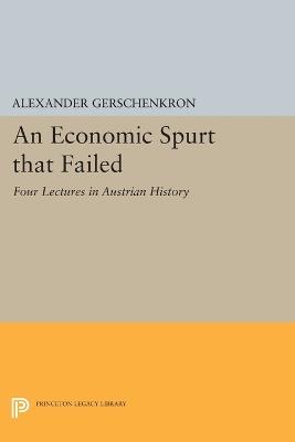 An Economic Spurt that Failed: Four Lectures in Austrian History - Alexander Gerschenkron - cover