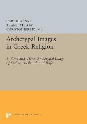 Archetypal Images in Greek Religion: 5. Zeus and Hera: Archetypal Image of Father, Husband, and Wife - Carl Kerenyi - cover