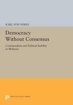 Democracy Without Consensus: Communalism and Political Stability in Malaysia - Karl Von Vorys - cover