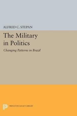 The Military in Politics: Changing Patterns in Brazil - Alfred C. Stepan - cover