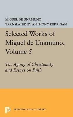 Selected Works of Miguel de Unamuno, Volume 5: The Agony of Christianity and Essays on Faith - Miguel de Unamuno - cover