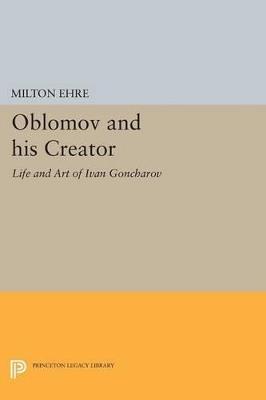 Oblomov and his Creator: Life and Art of Ivan Goncharov - Milton Ehre - cover