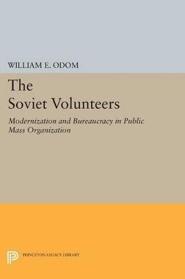 The Soviet Volunteers: Modernization and Bureaucracy in Public Mass Organization - William E. Odom - cover