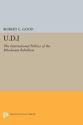U.D.I: The International Politics of the Rhodesian Rebellion - Robert C. Good - cover